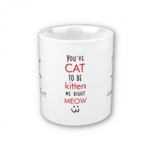 Youve Cat To Be Kitten Me Right Meow quote funny Coffee Mug #quote # ...