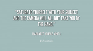 quote-Margaret-Bourke-White-saturate-yourself-with-your-subject-and ...