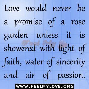Love would never be a promise of a rose garden unless it is showered ...