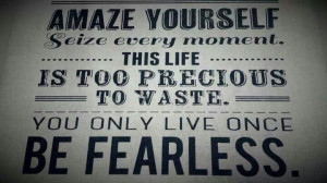Amaze yourself, seize every moment, and be fearless!