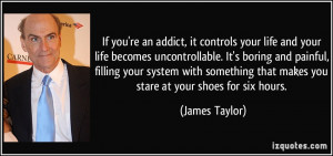 an addict, it controls your life and your life becomes uncontrollable ...