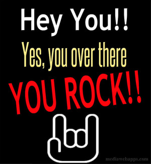 Hey you. Yes, you over there. You Rock!! Source: http://www ...