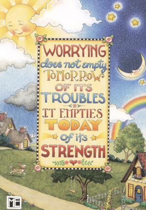 Mary Engelbreit - worrying does not empty tomorrow of its troubles ...