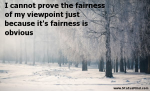 ... the fairness of my viewpoint just because it’s fairness is obvious