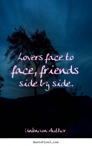 Quotes about friendship - Lovers face to face, friends side by side.