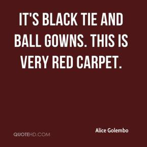 ... Golembo - It's black tie and ball gowns. This is very red carpet