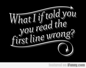 What I If Told You Read The First Line Wrong...