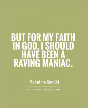 ... my faith in God, I should have been a raving maniac. Picture Quote #1