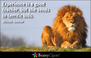 Experience is a good teacher, but she sends in terrific bills. - Minna ...