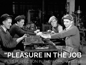 ... Pleasure in the job puts perfection in the work.” – Aristotle
