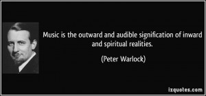 ... signification of inward and spiritual realities. - Peter Warlock