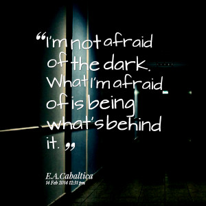 Quotes Picture: i'm not afraid of the dark what i'm afraid of is being ...