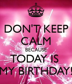dont-keep-calm-because-today-is-my-birthday-7.png