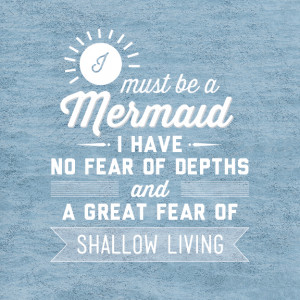 ... Mermaid. I Have No Fear Of Depths And A Great Fear Of Shallow Living