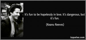 It's fun to be hopelessly in love. It's dangerous, but it's fun ...