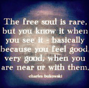 The free soul is rare, but you know it when you see it…”