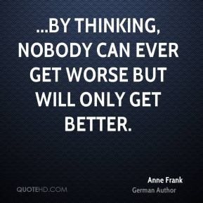 ... by thinking, nobody can ever get worse but will only get better