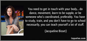 You need to get in touch with your body... do dance, movement, learn ...