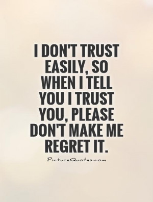 trust easily, so when I tell you I trust you, please don't make me ...