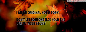 am an original not a copy.Don't let someone else hold the pen to ...