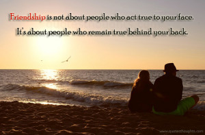is not about people who act true to your face. It’s about people ...