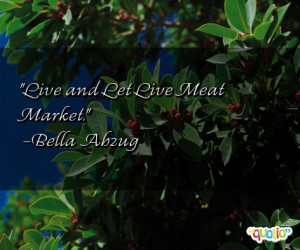 Live and Let Live Meat Market. -Bella Abzug