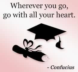 Nice Graduation Quote By Confucius ~Wherever You Go, Go With All Your ...