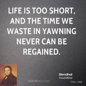 ... is too short, and the time we waste in yawning never can be regained
