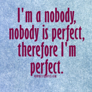... Perfect Quotes.I'm a nobody, nobody is perfect, therefore I'm perfect