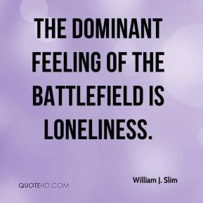 William J. Slim - The dominant feeling of the battlefield is ...