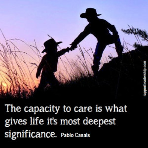 ... care is what gives life it’s most deepest significance. Pablo Casals