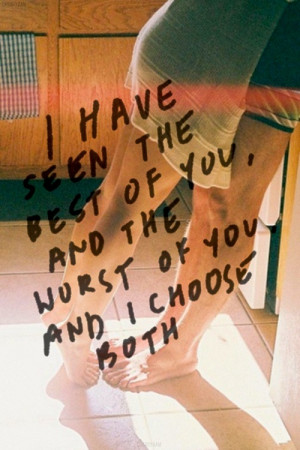 ... QUOTES I HAVE SEEN THE BEST OF YOU AND THE WORST OF YOU AND I CHOOSE