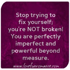 Stop trying to fix yourself; you’re NOT broken! You are perfectly ...