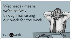 wednesday-office-lazy-work-halfway-weekend-workplace-ecards-someecards ...