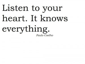 Listen to your heart. It knows everything. – Paulo Coelho