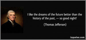like the dreams of the future better than the history of the past ...
