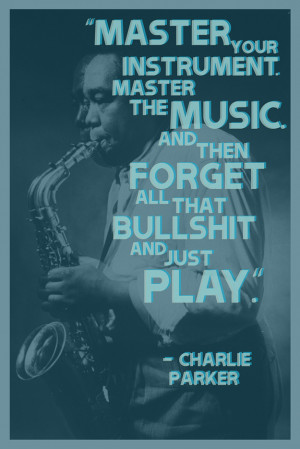 Master your instrument. Master the music. And then forgot all that ...