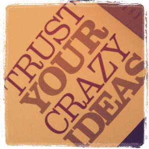 trust your crazy ideas :)