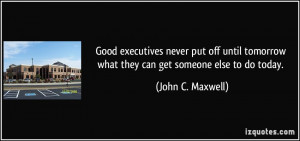 Good executives never put off until tomorrow what they can get someone ...