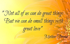 ... of us can do great things. But we can do small things with great love