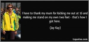 to thank my mum for kicking me out at 16 and making me stand on my own ...