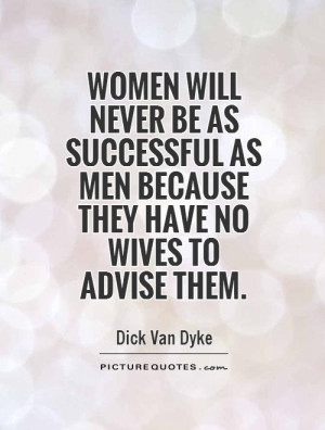 ... never be as successful as men because they have no wives to advise