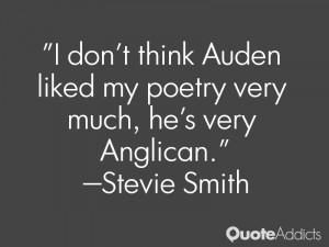 stevie smith quotes i don t think auden liked my poetry very much he s ...