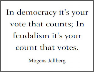 In democracy it's your vote that counts; In feudalism it's your count ...