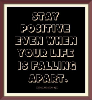 Stay positive even when your life is falling apart. Source: http://www ...