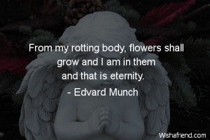 From my rotting body, flowers shall grow and I am in them and that is ...