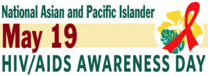 ASIAN & PACIFIC ISLANDER HIV/AIDS AWARENESS DAY, MAY 19