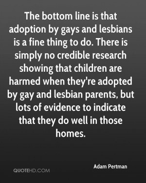 The bottom line is that adoption by gays and lesbians is a fine thing ...