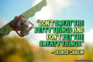 Quote: “Don't sweat the petty things and don't pet the sweaty things ...