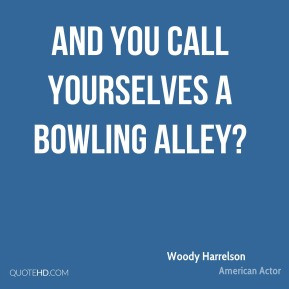 Woody Harrelson - And you call yourselves a bowling alley?